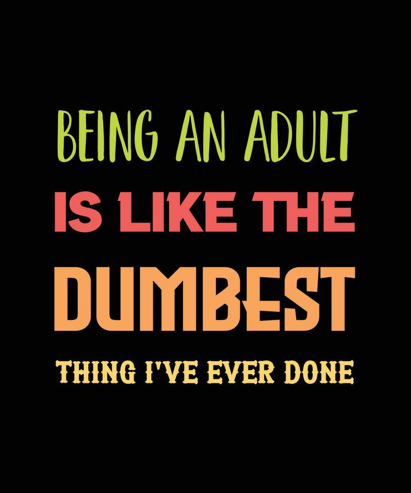 BEING AN ADULT IS LIKE THE DUMBEST THING I'VE EVER DONE T-SHIRT DESIGN vector