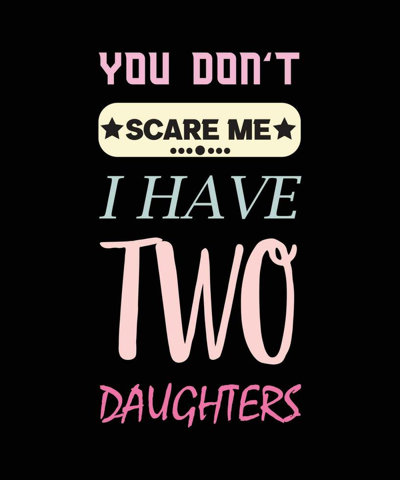 YOU DON'T SCARE ME I HAVE TWO DAUGHTERS T-SHIRT DESIGN vector
