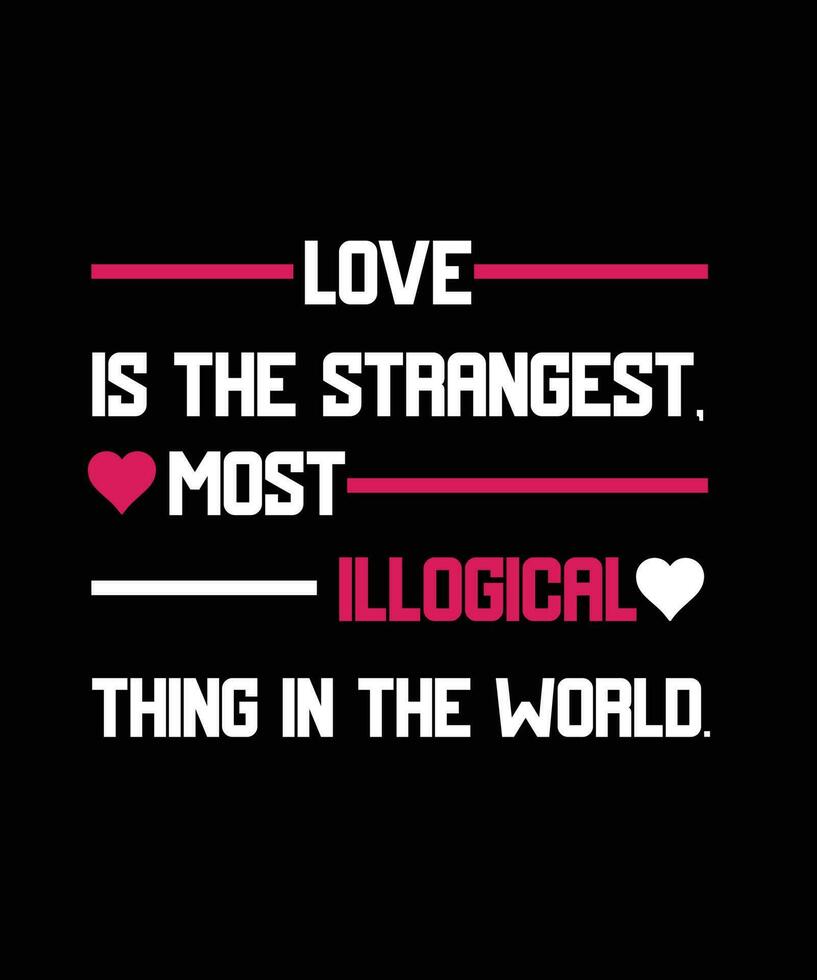 LOVE IS THE STRANGEST, MOST ILLOGICAL THING IN THE WORLD. T-SHIRT DESIGN READY TO PRINT FOR APPAREL, POSTER, ILLUSTRATION. MODERN, SIMPLE, T-SHIRT template VECTOR