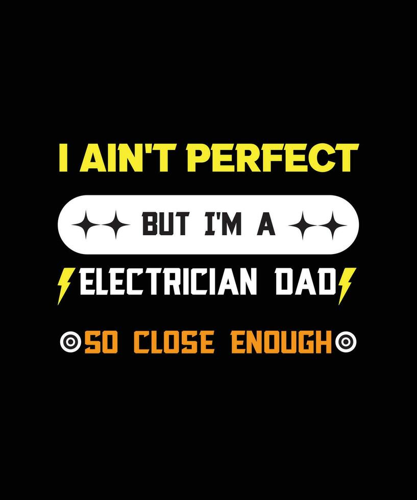 I AIN'T PERFECT BUT I'M A ELECTRICIAN DAD SO CLOSE ENOUGH. T-SHIRT DESIGN. vector