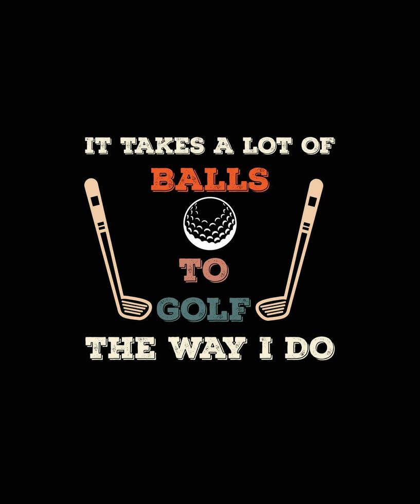 IT TAKES A LOT OF BALLS TO GOLF THE WAY I DO T-SHIRT DESIGN READY TO PRINT FOR APPAREL, POSTER, ILLUSTRATION. MODERN, SIMPLE, T-SHIRT template VECTOR