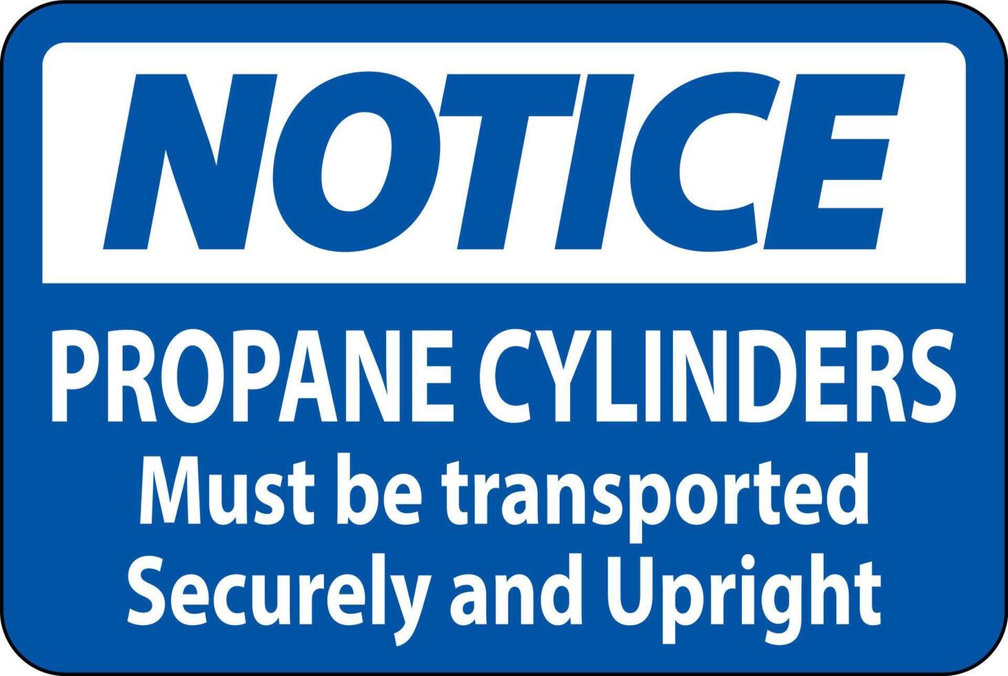 Notice Sign Propane Cylinders Must Be Transported Securely And Upright vector