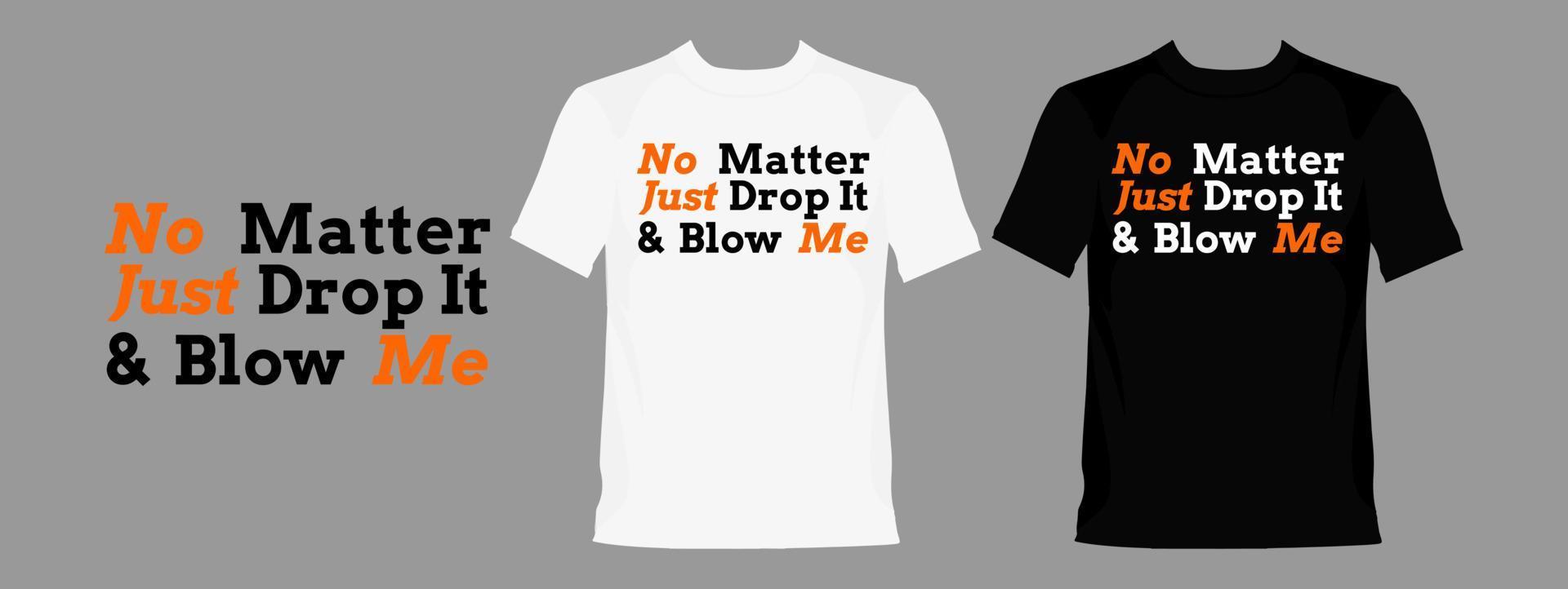 No Matter Just Drop It and Blow Me typography graphic design, for t-shirt prints, vector illustration