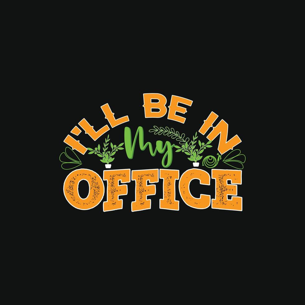 I'll Be In My Office vector t-shirt template. Vector graphics, gardening typography design. Can be used for Print mugs, sticker designs, greeting cards, posters, bags, and t-shirts.