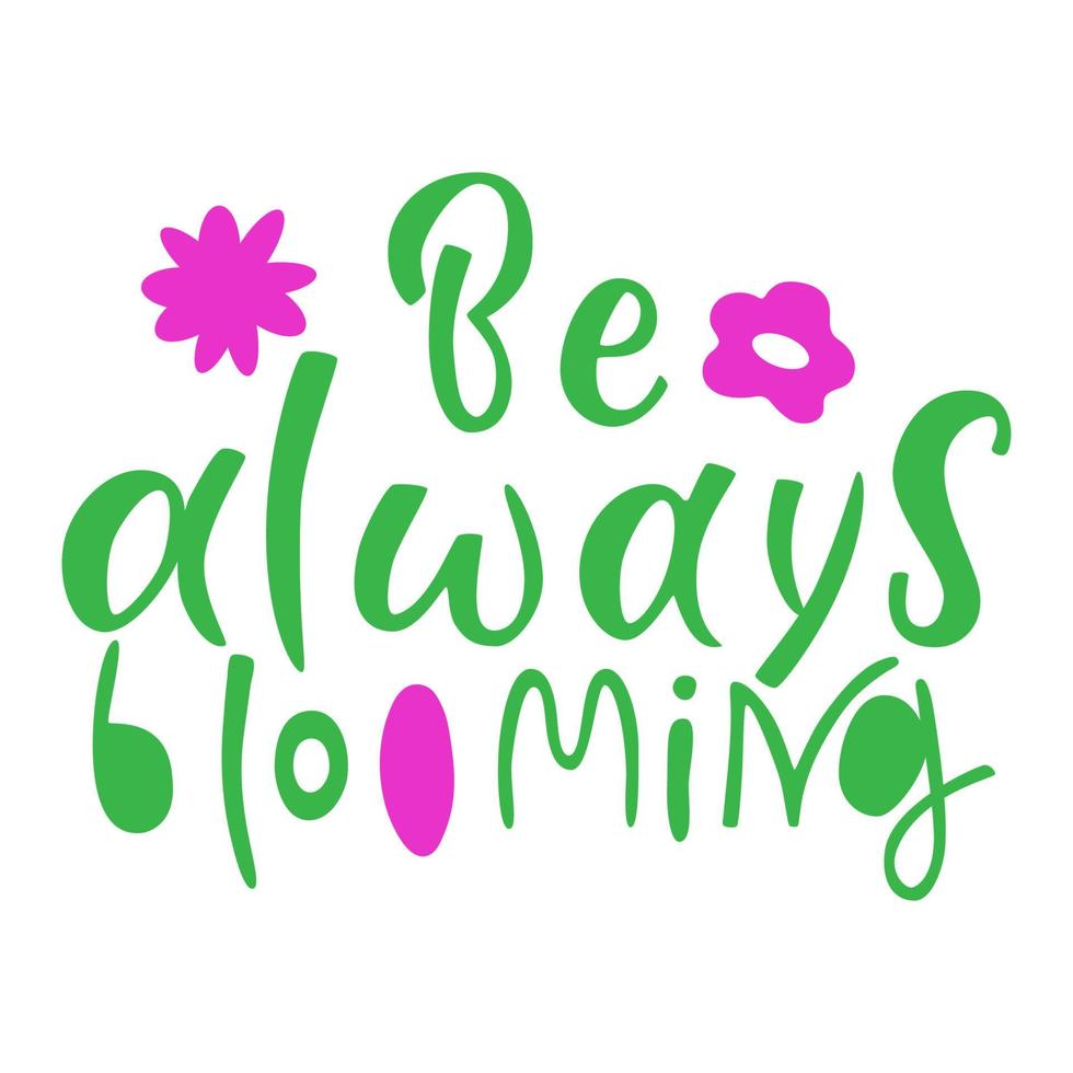 Be alwais blooming- hand drawn vector lettering. Positive slogan. Hand lettered quote. Motivational and inspirational phrase. Poster, banner, greeting card design element.