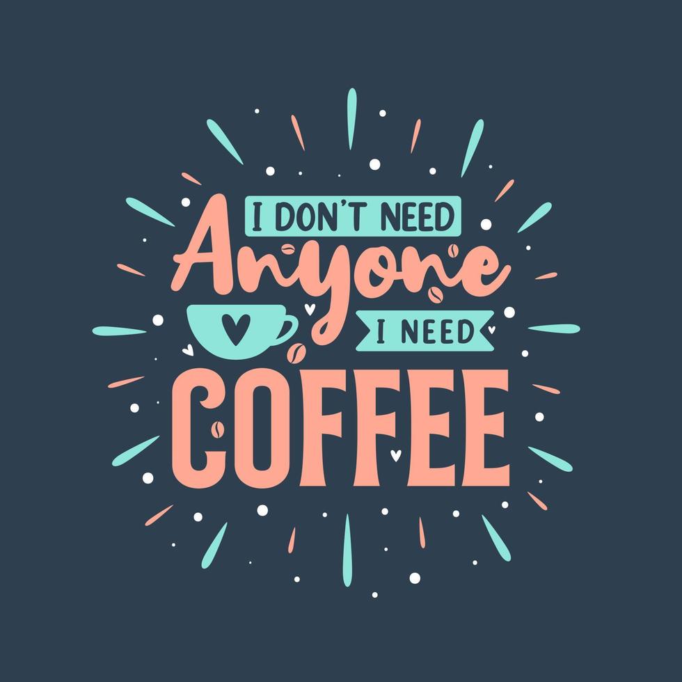 I don't need anyone I need coffee. Coffee quotes lettering design. vector