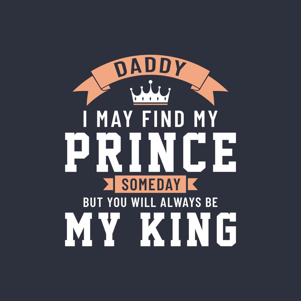 Daddy I may find my prince someday but you will always be my king, vector lettering design