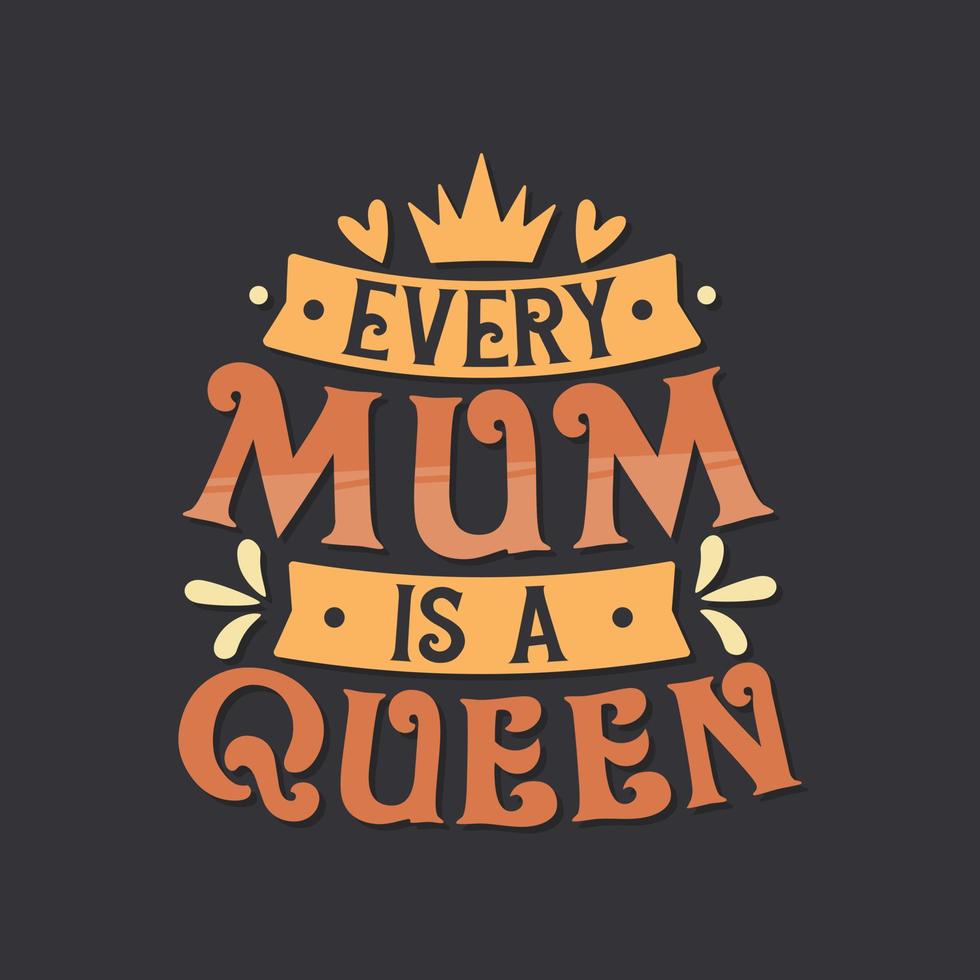Every Mum is a Queen. Mothers day lettering design. vector