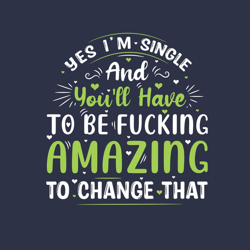 Yes I'm single and you'll have to be fucking amazing to change that, valentines day gift design vector