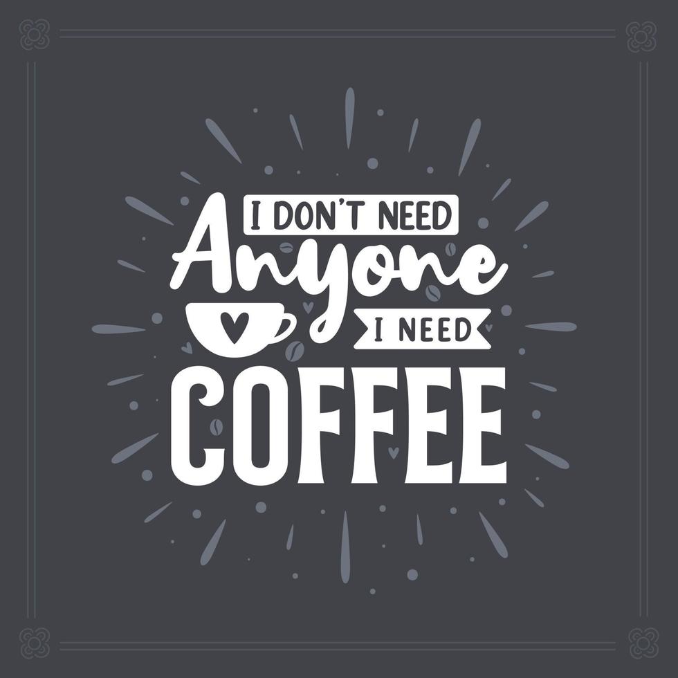 I don't need anyone I need coffee. Coffee quotes lettering design. vector