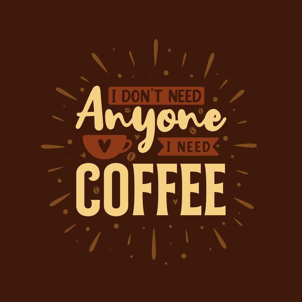 I don't need anyone I need coffee. Coffee quotes lettering design. vector