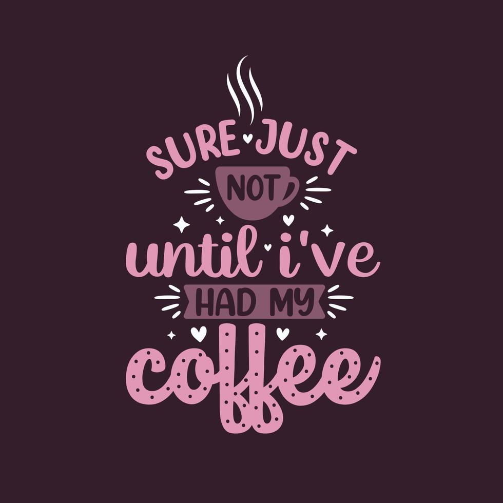 Sure just not until i've had my coffee. Coffee quotes lettering design. vector