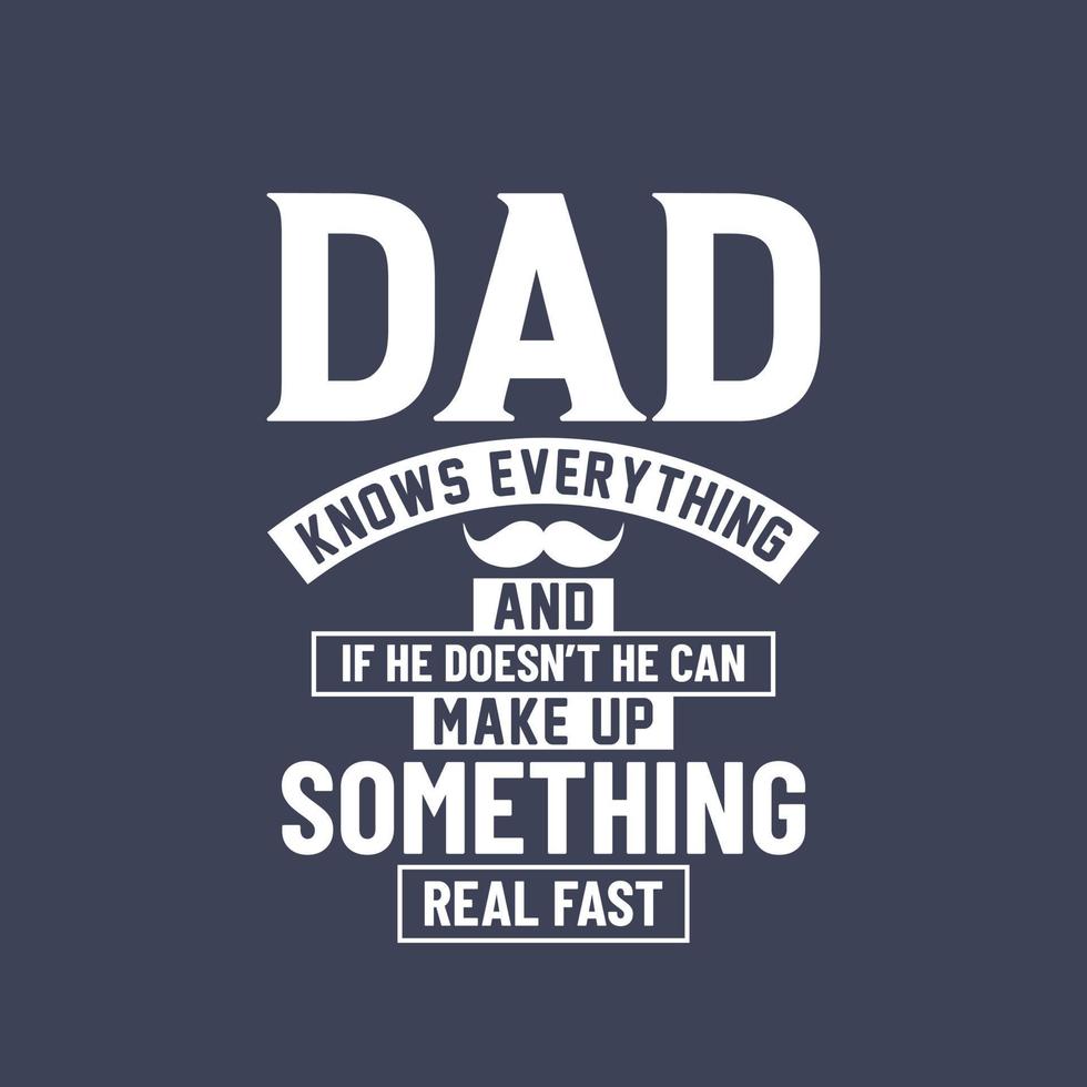 Dad knows everything and if he doesn't he can make up something real first, dad lettering design vector