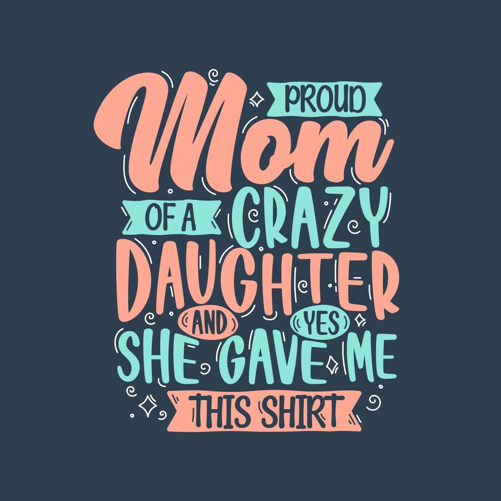 Proud Mom of a crazy daughter and yes she gave me this shirt. Mothers day lettering design. vector