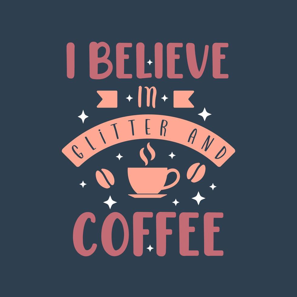 I believe in glitter and coffee. Coffee quotes lettering design. vector