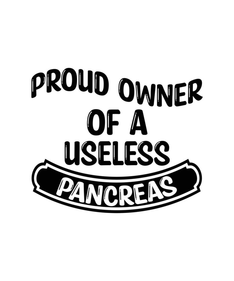 Proud owner of a useless pancreas. Pancreas disease patient t-shirt vector design. Diabetes t-shirt illustration