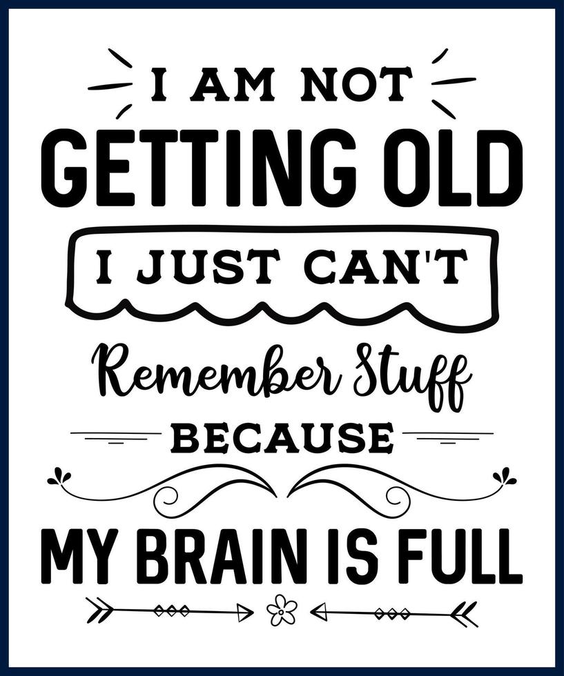 Funny sarcastic sassy quote for vector t shirt, mug, card. Funny saying, funny text, phrase, humor print on white background. I am Not Getting Old I Just Can't Remember Stuff Because My Brain Is Full