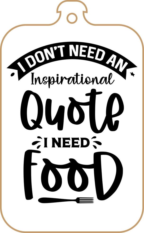 Kitchen apron poster design with cutting board text hand written lettering. Kitchen wall decoration, sign, quote. Cooking kitchen quote saying vector. I don't need an inspirational quote I need food vector