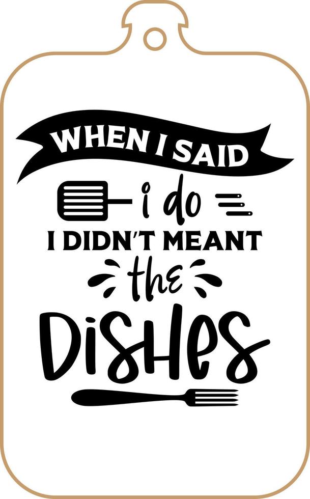 Kitchen apron poster design with cutting board text hand written lettering. Kitchen wall decoration, sign, quote. Cooking kitchen quote saying vector. When I said I do I didn't meant the dishes vector
