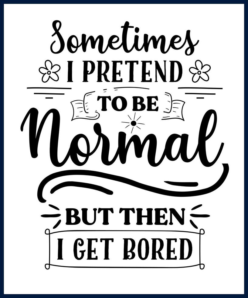 Funny sarcastic sassy quote for vector t shirt, mug, card. Funny saying, funny text, phrase, humor print on white background lettering design. Sometimes I pretend to be normal but then I get bored.