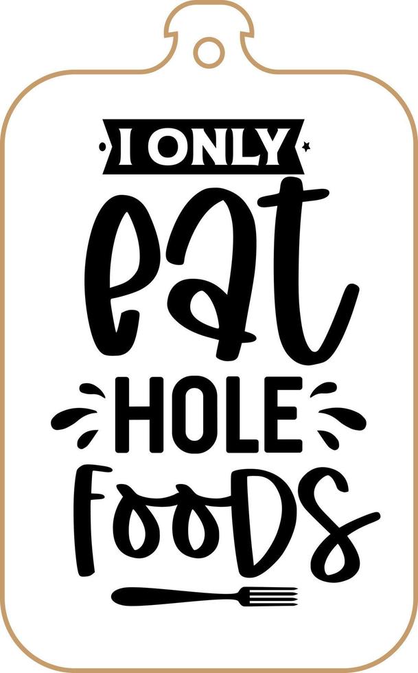 Kitchen apron poster design with cutting board text hand written lettering. Kitchen wall decoration, sign, quote. Cooking kitchen quote saying vector. I only eat hole foods vector