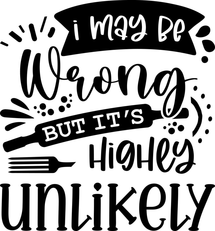 Apron saying print design. Kitchen towels, cooking, baking, chef, funny quote phrase text lettering calligraphy vector. Vintage retro Kitchen decor. i may be wrong but it's highly unlikely vector