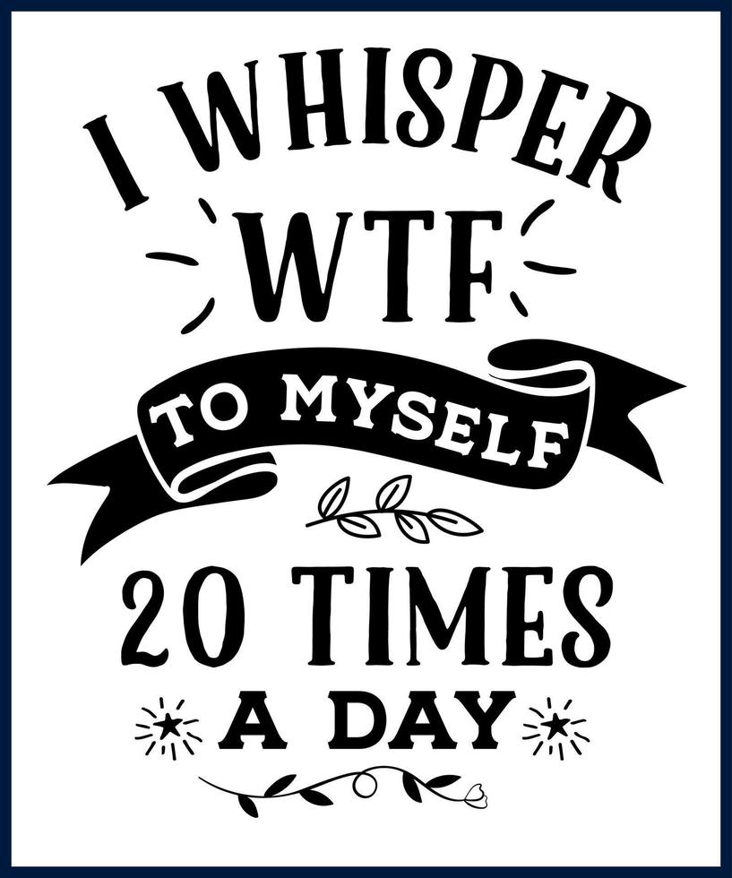 Funny sarcastic sassy quote for vector t shirt, mug, card. Funny saying, funny text, phrase, humor print on white background. Hand drawn lettering design. i whisper wtf to myself 20 times a day