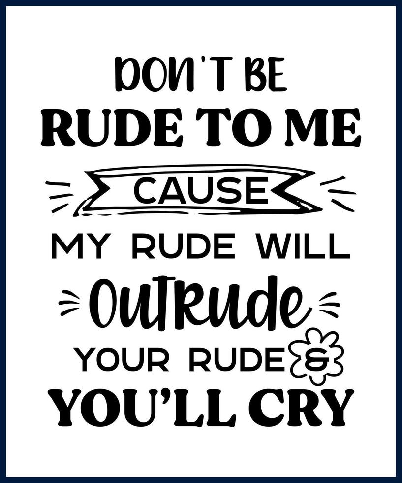 Funny sarcastic sassy quote for vector t shirt, mug, card. Funny saying, funny text, phrase, humor print on white background. Don't be rude to me cause my rude will outrude your rude