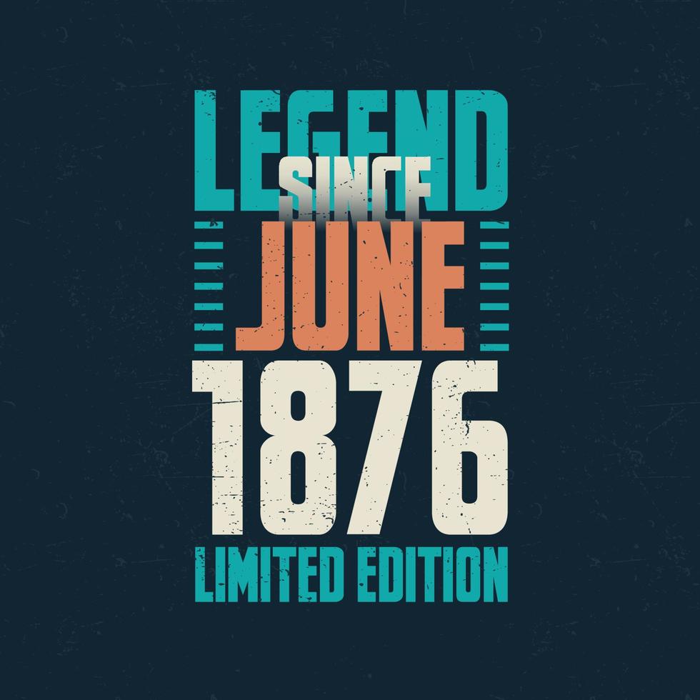 Legend Since June 1876 vintage birthday typography design. Born in the month of June 1876 Birthday Quote vector