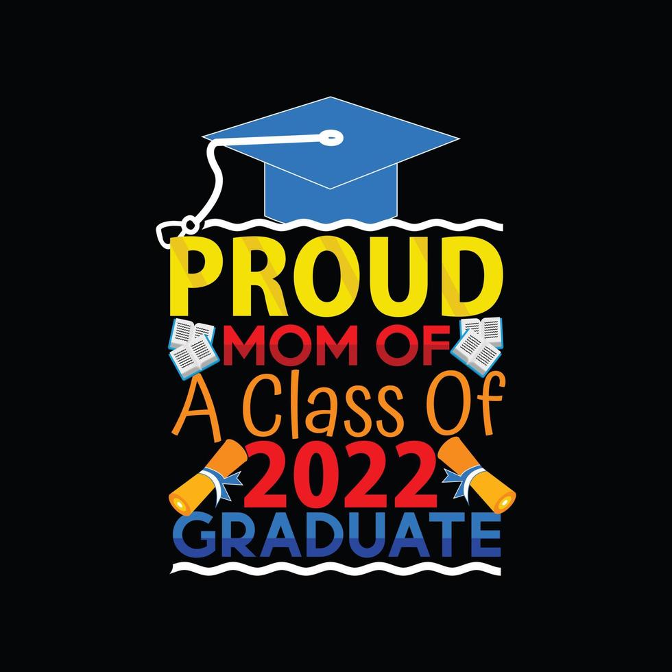 Proud Mom Of A Class Of 2022 Graduate vector t-shirt template.  graduation t-shirt design, Vector graphics, Can be used for Print mugs, sticker designs, greeting cards, posters, bags, and t-shirts.