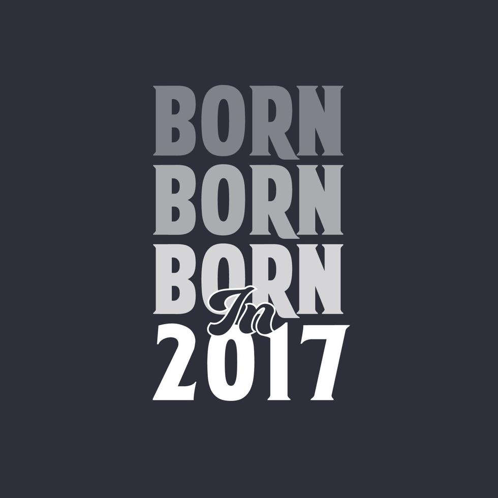 Born in 2017. Birthday quotes design for 2017 vector