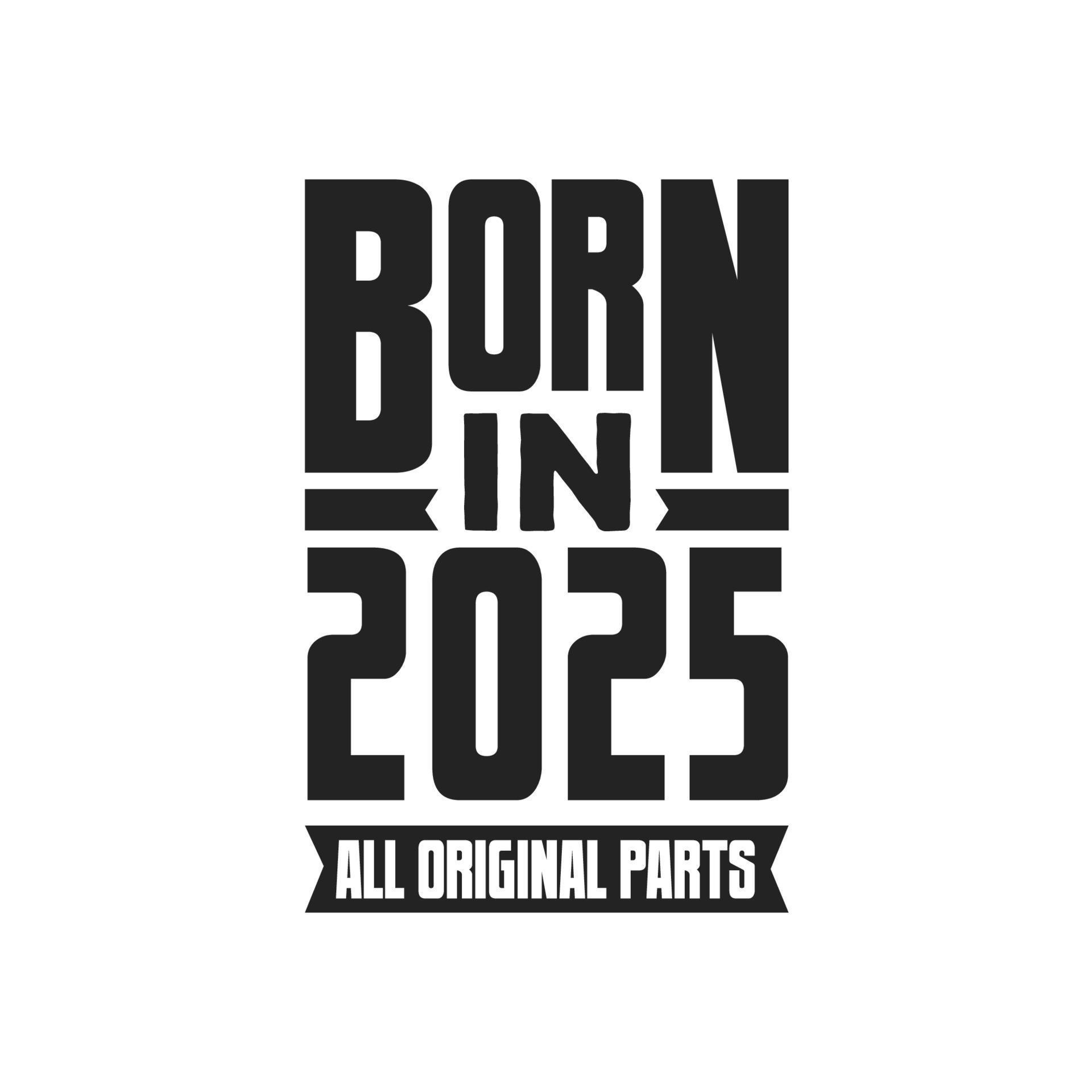 Born in 2025 Birthday quote design for those born in the year 2025