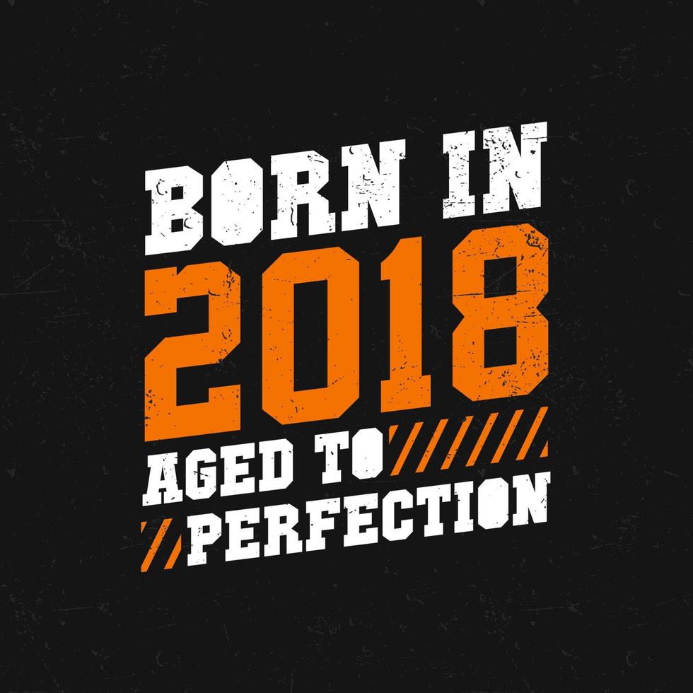 Born in 2018,  Aged to Perfection. Birthday quotes design for 2018 vector