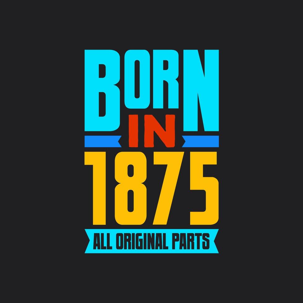 Born in 1875,  All Original Parts. Vintage Birthday celebration for 1875 vector