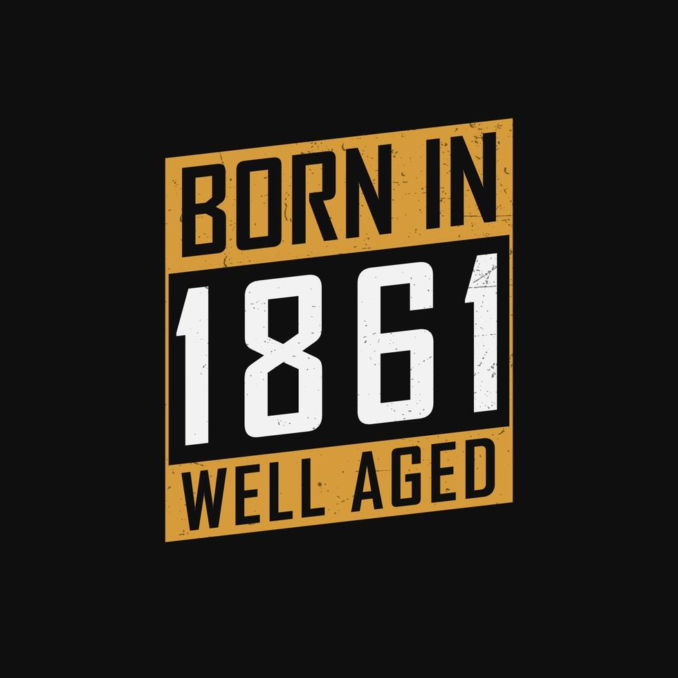 Born in 1861,  Well Aged. Proud 1861 birthday gift tshirt design vector