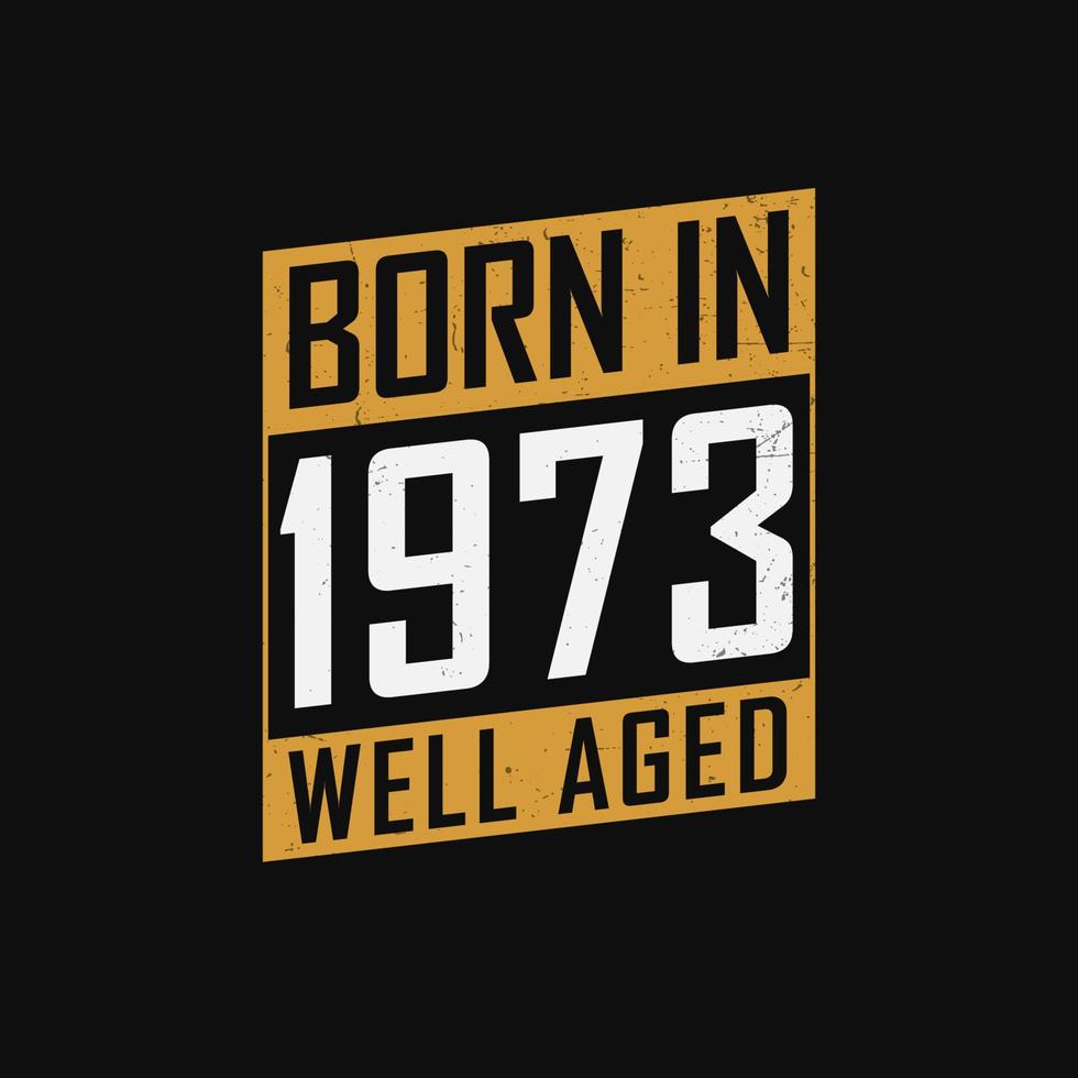 Born in 1973,  Well Aged. Proud 1973 birthday gift tshirt design vector