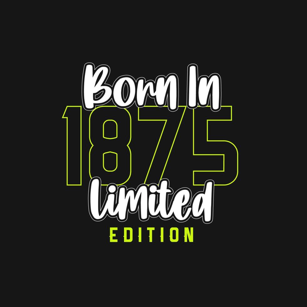 Born in 1875,  Limited Edition. Limited Edition Tshirt for 1875 vector