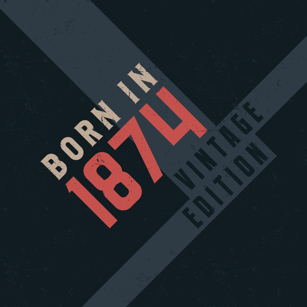 Born in 1874 Vintage Edition. Vintage birthday T-shirt for those born in the year 1874 vector