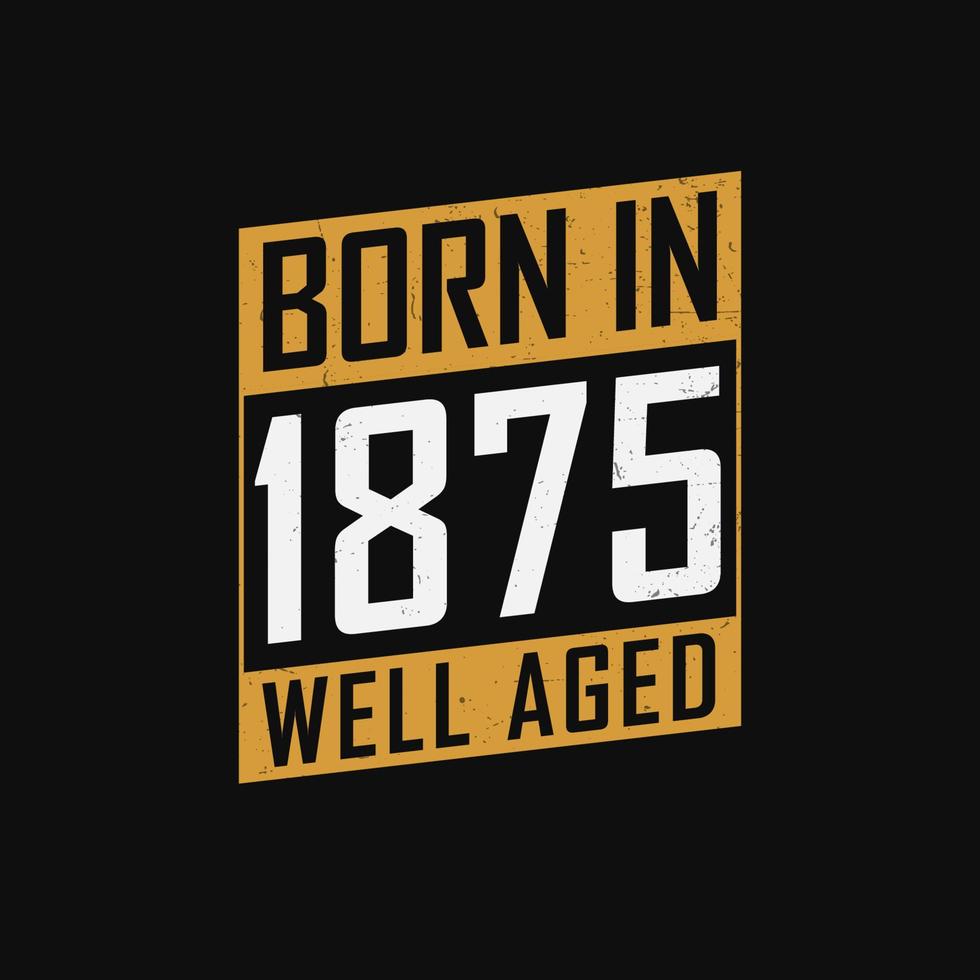 Born in 1875,  Well Aged. Proud 1875 birthday gift tshirt design vector
