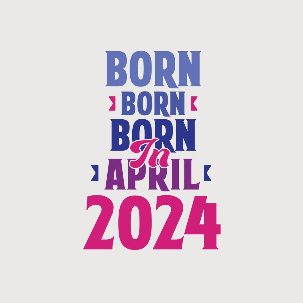 Born in April 2024. Proud 2024 birthday gift tshirt design vector