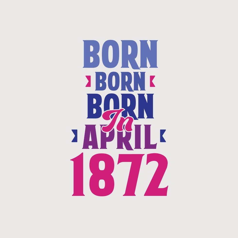 Born in April 1872. Proud 1872 birthday gift tshirt design vector