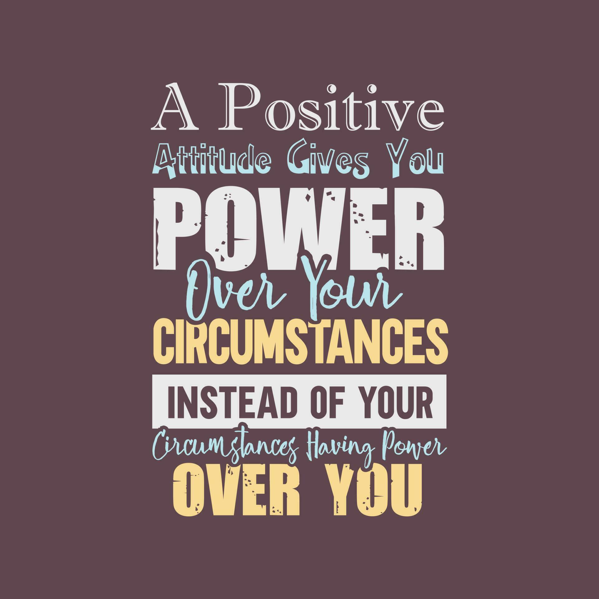 A Positive Attitude Gives You Power Over Your Circumstances a-positive-attitude-gives-you-power-over-your-circumstances