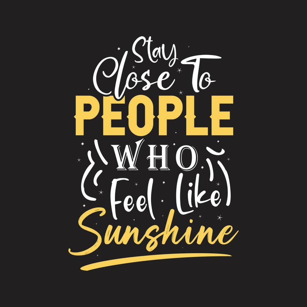 Stay close to people who feel like sunshine motivational quotes tshirt design vector