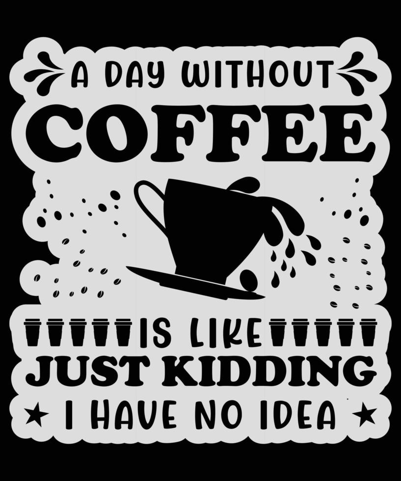 Coffee typography t-shirt vector design. A day without coffee is like, just kidding, I have no idea. SVG Cut File, Coffee Lovers Svg,