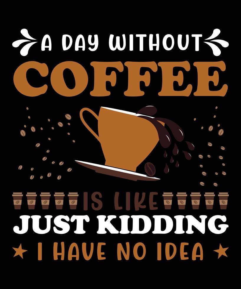 Coffee typography t-shirt vector design. A day without coffee is like, just kidding, I have no idea. SVG Cut File, Coffee Lovers Svg,