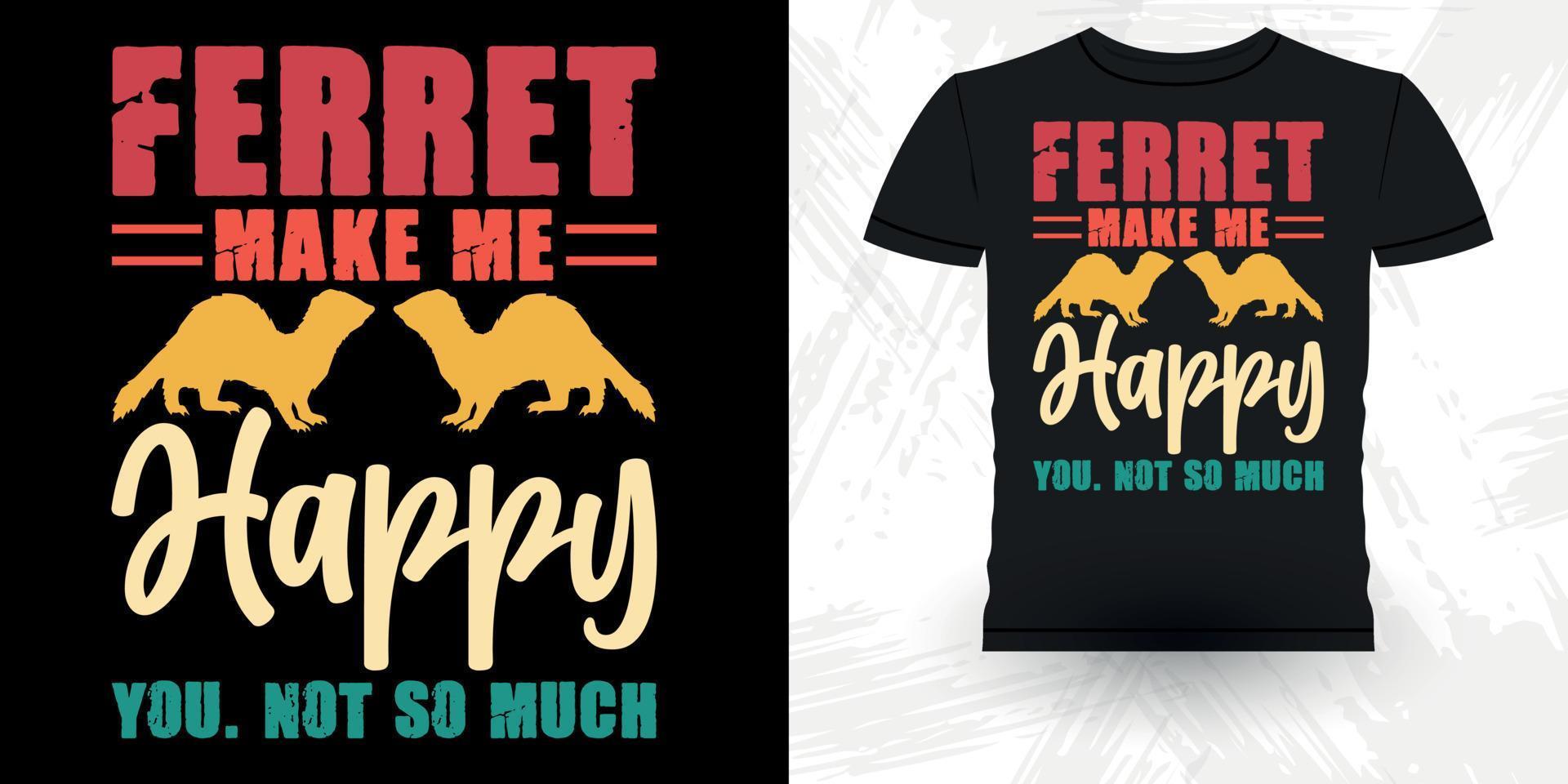 Ferret Make Me happy You, Not So Much Funny Ferret Owner Retro Vintage Ferret T-Shirt Design vector