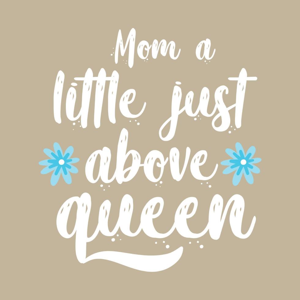 Mom a little just above queen Worlds best mom Mothers day card, T Shirt Design, Moms life, motherhood poster. Funny hand drawn calligraphy text vector