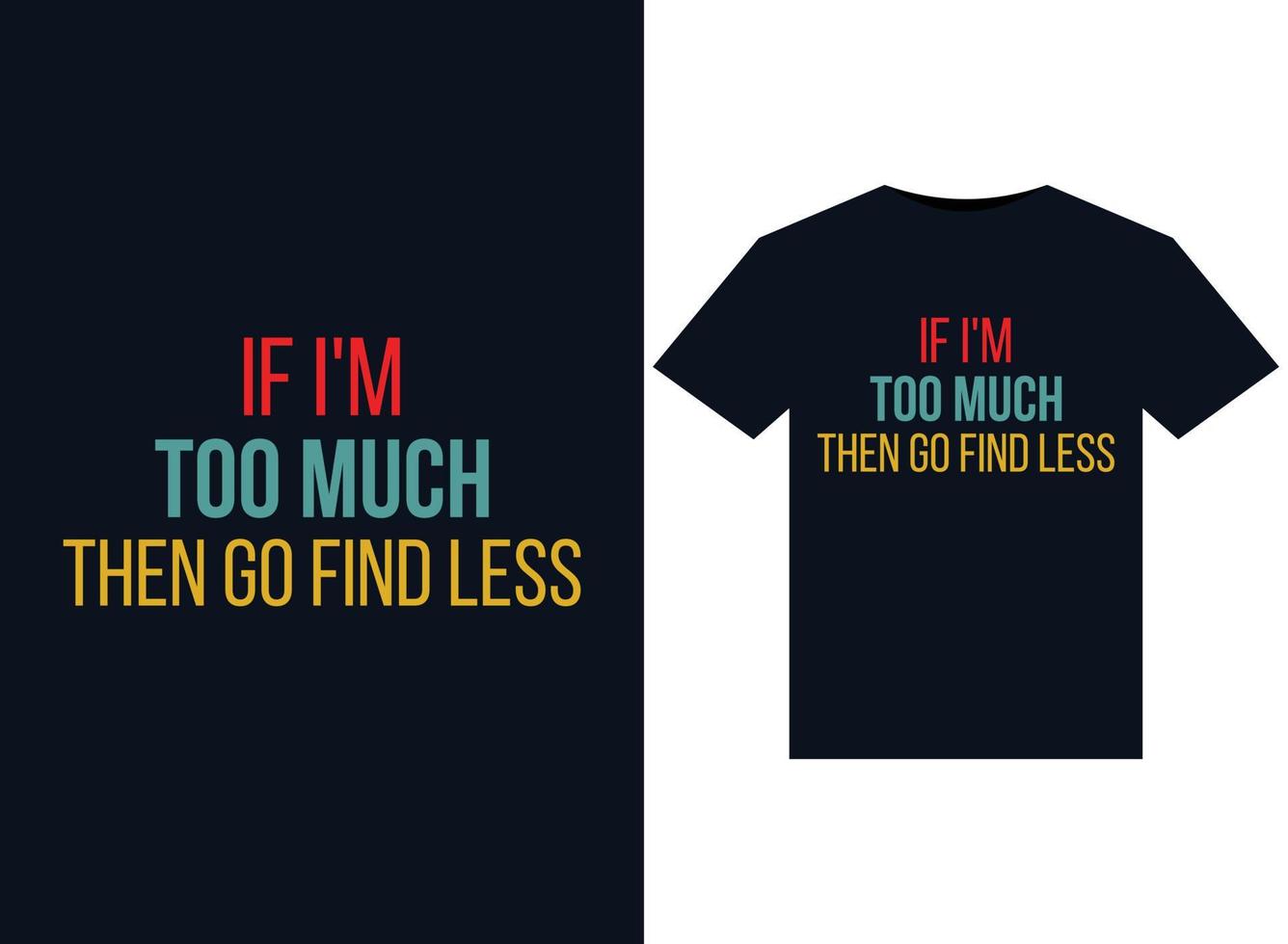 If I'm Too Much Then Go Find Less illustrations for print-ready T-Shirts design vector