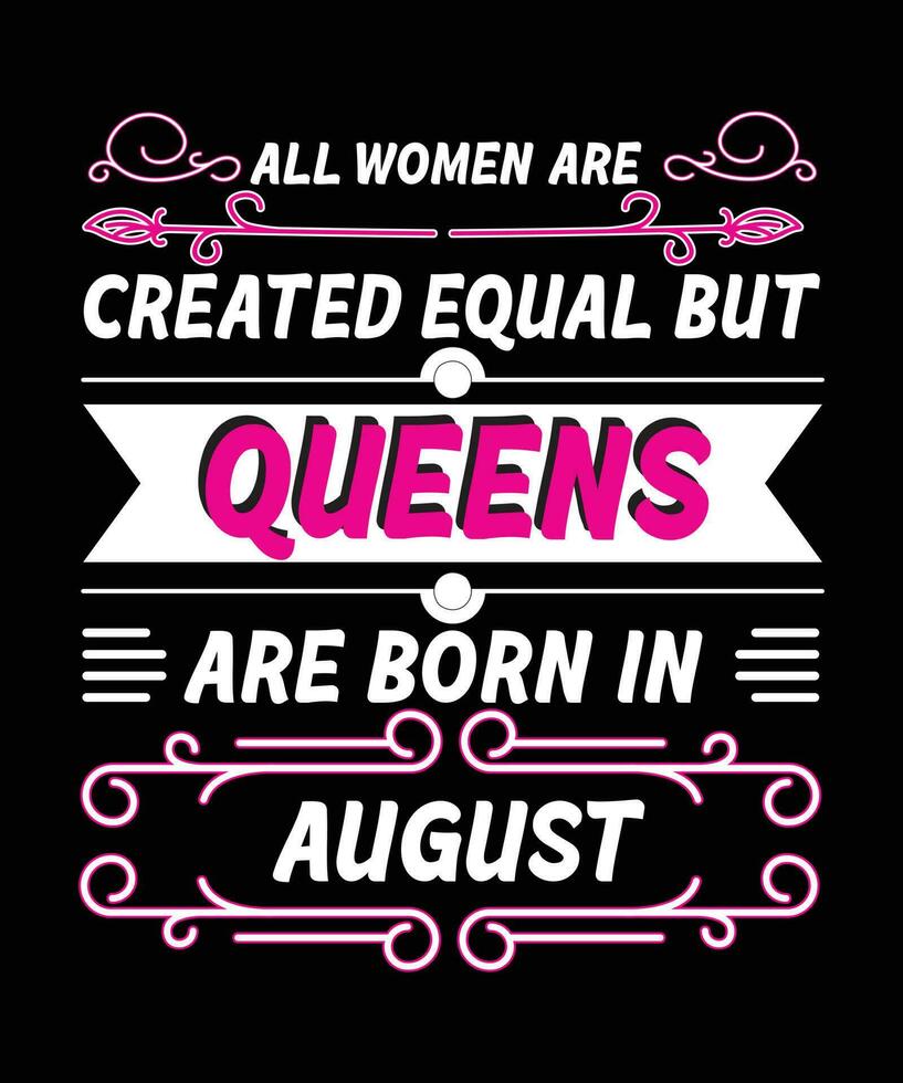 ALL WOMEN ARE CREATED EQUAL BUT QUEENS ARE BORN IN AUGUST. T-SHIRT DESIGNS READY TO PRINT FOR APPAREL, POSTER, ILLUSTRATION. MODERN, SIMPLE, T-SHIRT template VECTOR