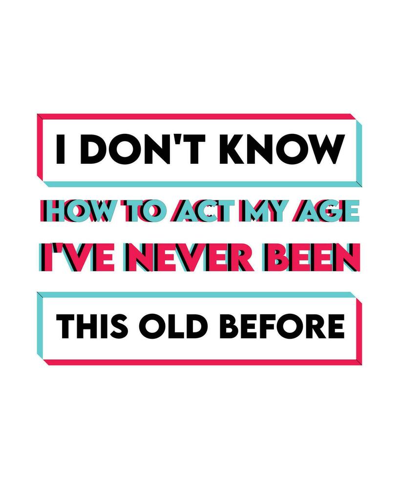 I don't know how to act my age I've never been this old before. Funny T-shirt design suitable for birthdays vector